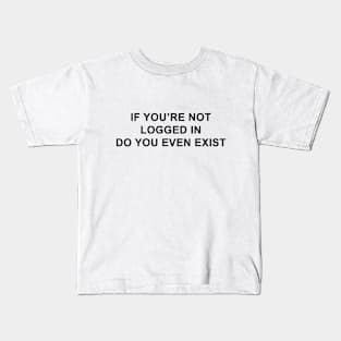 If You're Not Logged In Do You Even Exist Kids T-Shirt